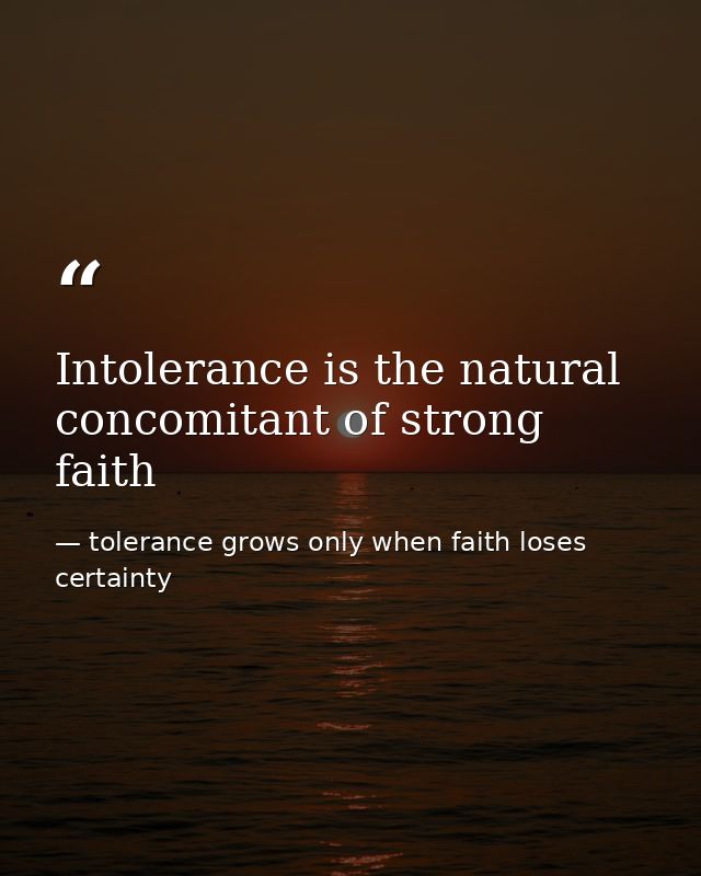 Intolerance is the natural concomitant of strong faith — tolerance grows only when faith loses certainty