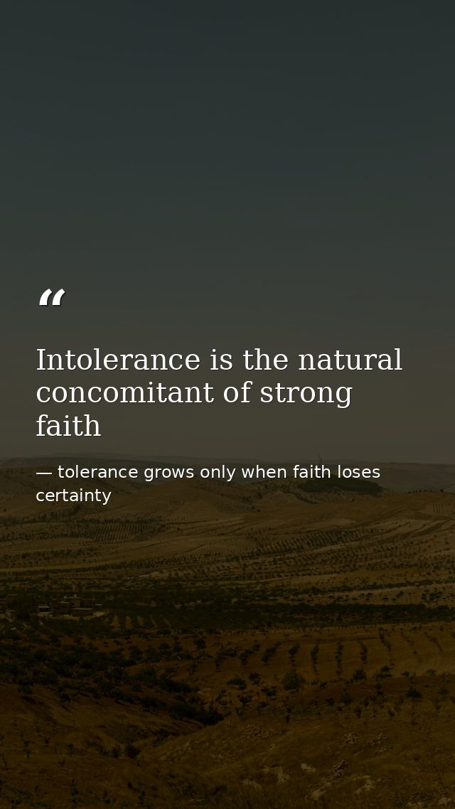 Intolerance is the natural concomitant of strong faith — tolerance grows only when faith loses certainty