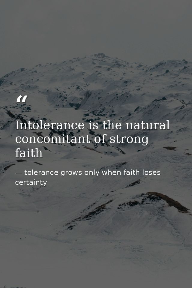 Intolerance is the natural concomitant of strong faith — tolerance grows only when faith loses certainty