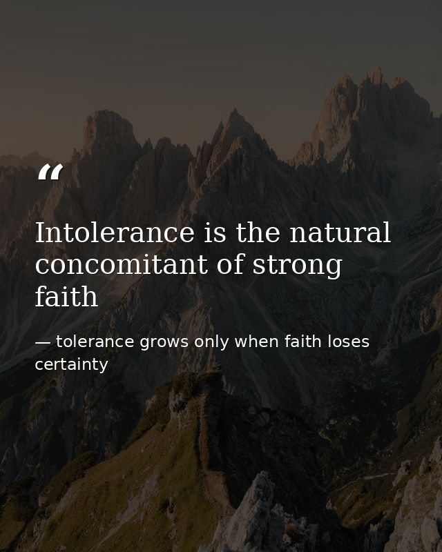Intolerance is the natural concomitant of strong faith — tolerance grows only when faith loses certainty