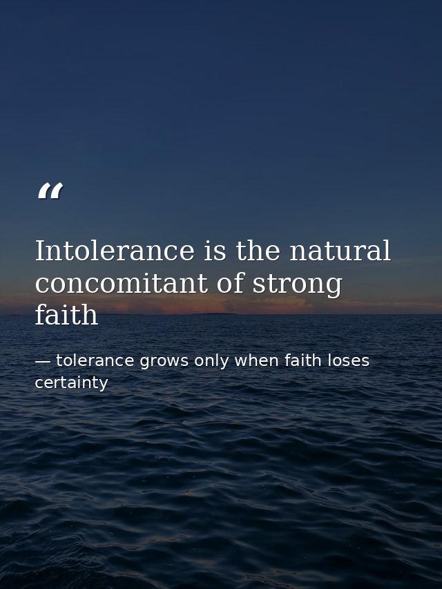 Intolerance is the natural concomitant of strong faith — tolerance grows only when faith loses certainty