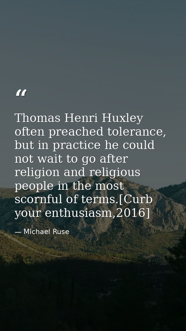 Thomas Henri Huxley often preached tolerance, but in practice he could not wait to go after religion and religious peopl — Michael Ruse