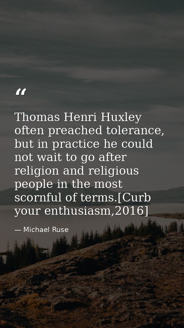 Thomas Henri Huxley often preached tolerance, but in practice he could not wait to go after religion and religious peopl — Michael Ruse