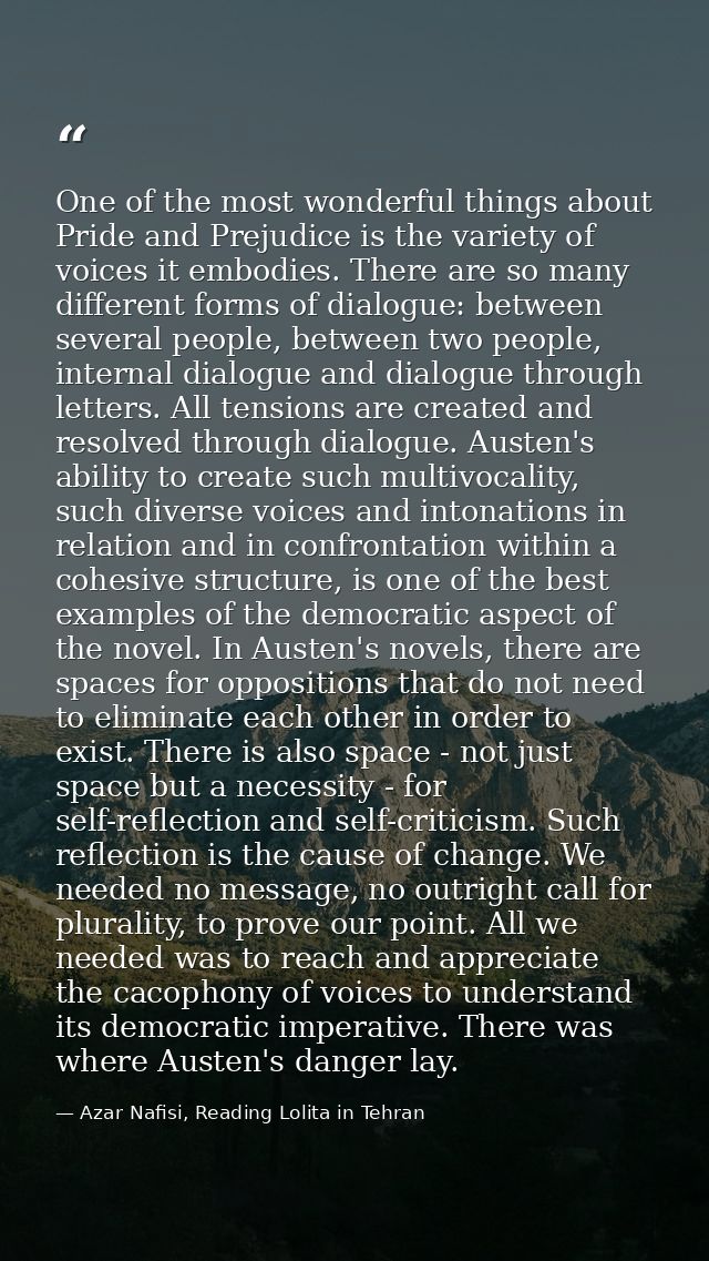 One of the most wonderful things about Pride and Prejudice is the variety of voices it embodies. There are so many diffe — Azar Nafisi, Reading Lolita in Tehran