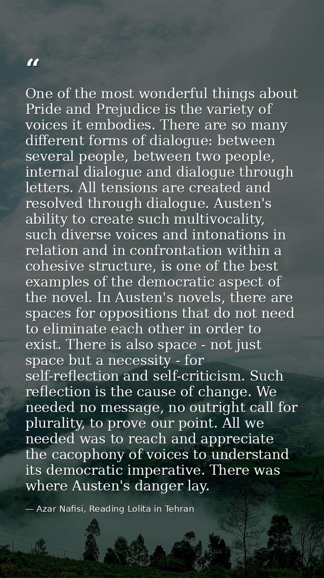 One of the most wonderful things about Pride and Prejudice is the variety of voices it embodies. There are so many diffe — Azar Nafisi, Reading Lolita in Tehran