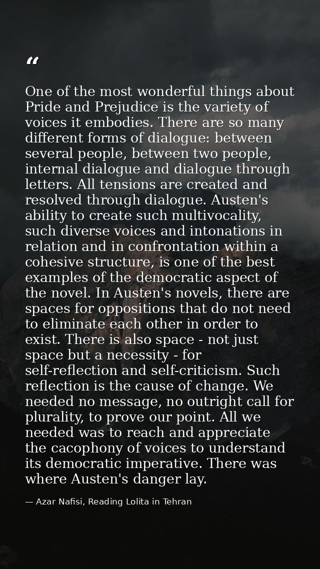 One of the most wonderful things about Pride and Prejudice is the variety of voices it embodies. There are so many diffe — Azar Nafisi, Reading Lolita in Tehran