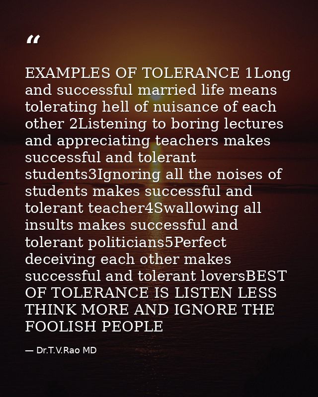 EXAMPLES OF TOLERANCE 1Long and successful married life means tolerating hell of nuisance of each other 2Listening to bo — Dr.T.V.Rao MD