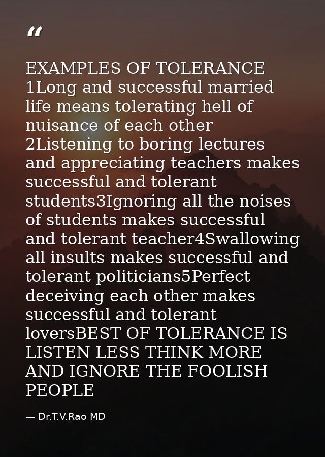 EXAMPLES OF TOLERANCE 1Long and successful married life means tolerating hell of nuisance of each other 2Listening to bo — Dr.T.V.Rao MD
