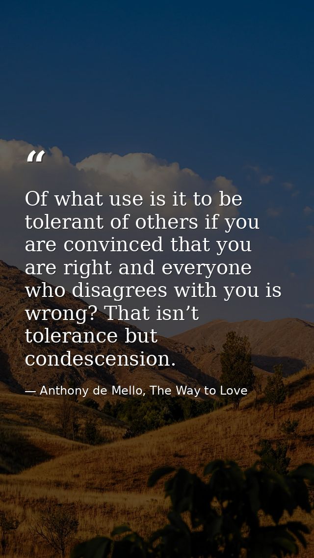 Of what use is it to be tolerant of others if you are convinced that you are right and everyone who disagrees with you i — Anthony de Mello, The Way to Love