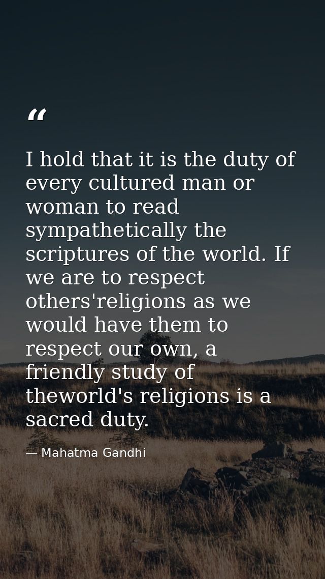 I hold that it is the duty of every cultured man or woman to read sympathetically the scriptures of the world. If we are — Mahatma Gandhi