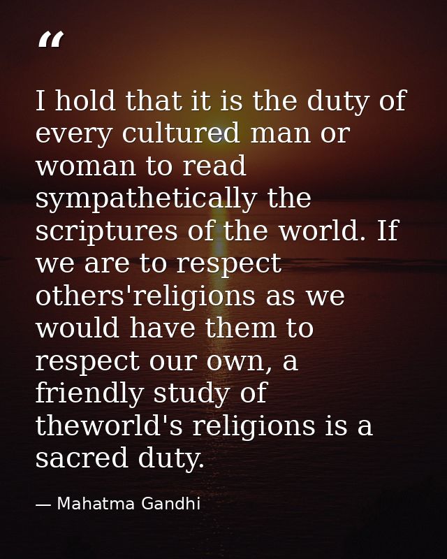 I hold that it is the duty of every cultured man or woman to read sympathetically the scriptures of the world. If we are — Mahatma Gandhi