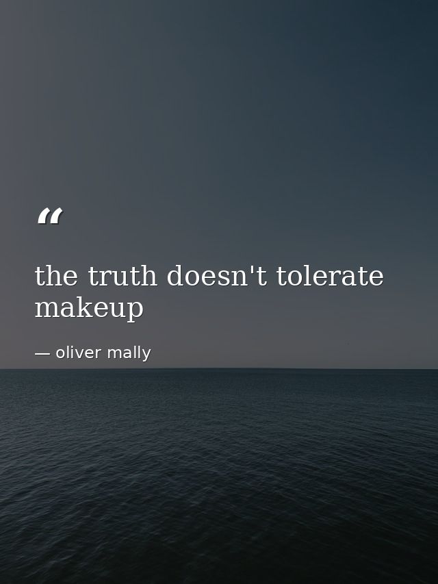 the truth doesn't tolerate makeup — oliver mally