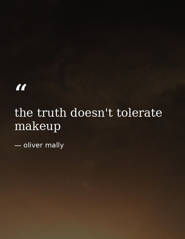 the truth doesn't tolerate makeup — oliver mally