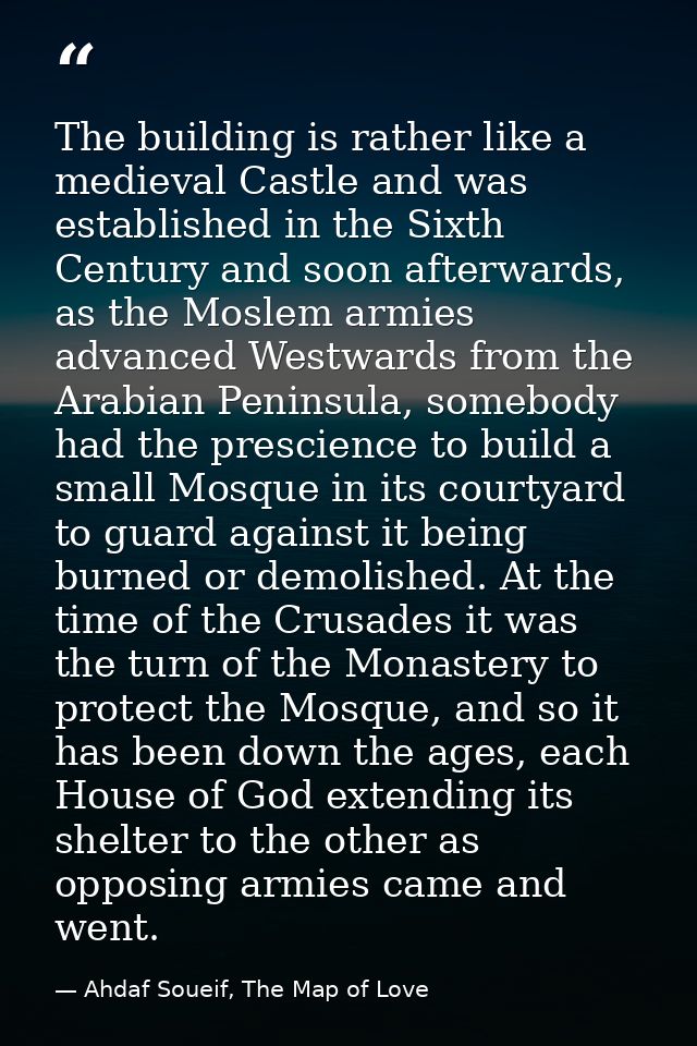 The building is rather like a medieval Castle and was established in the Sixth Century and soon afterwards, as the Mosle — Ahdaf Soueif, The Map of Love