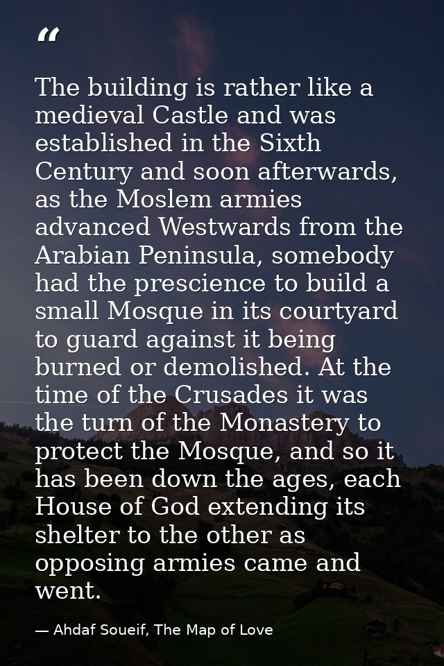 The building is rather like a medieval Castle and was established in the Sixth Century and soon afterwards, as the Mosle — Ahdaf Soueif, The Map of Love
