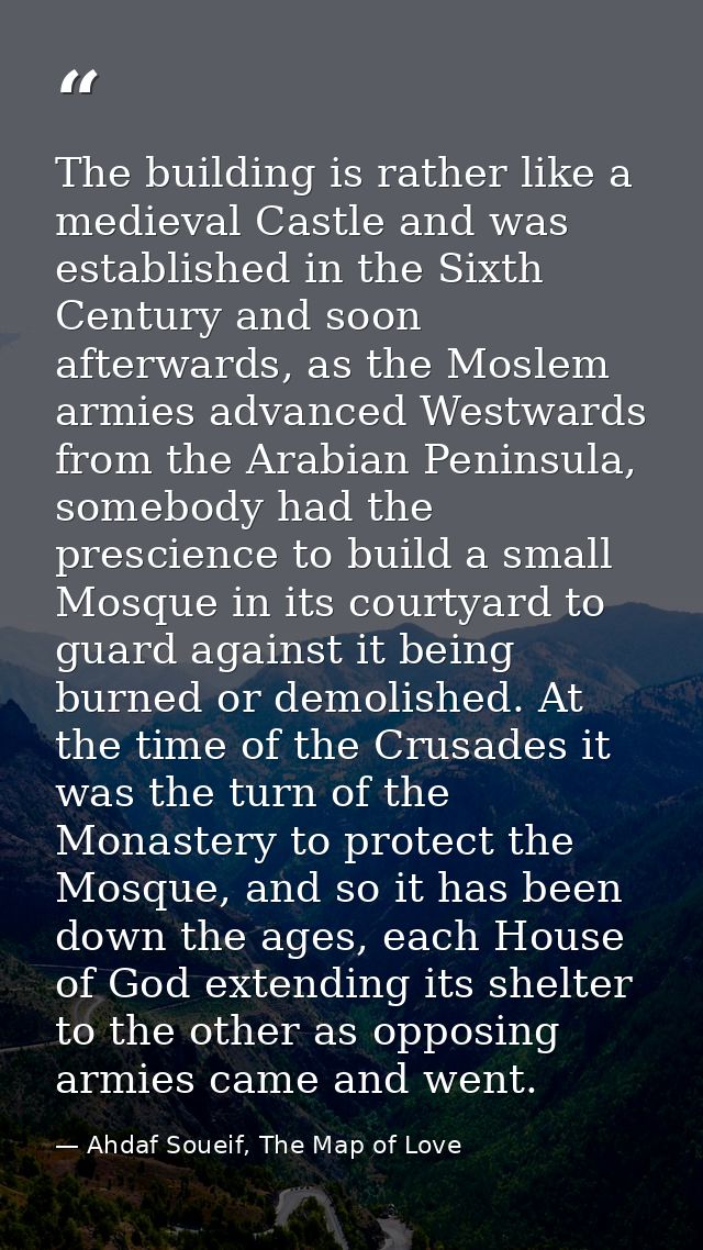 The building is rather like a medieval Castle and was established in the Sixth Century and soon afterwards, as the Mosle — Ahdaf Soueif, The Map of Love