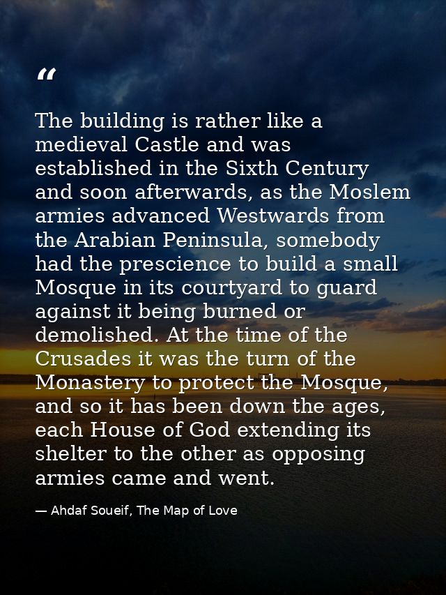 The building is rather like a medieval Castle and was established in the Sixth Century and soon afterwards, as the Mosle — Ahdaf Soueif, The Map of Love