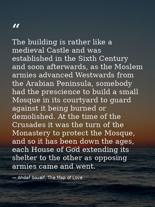 The building is rather like a medieval Castle and was established in the Sixth Century and soon afterwards, as the Mosle — Ahdaf Soueif, The Map of Love