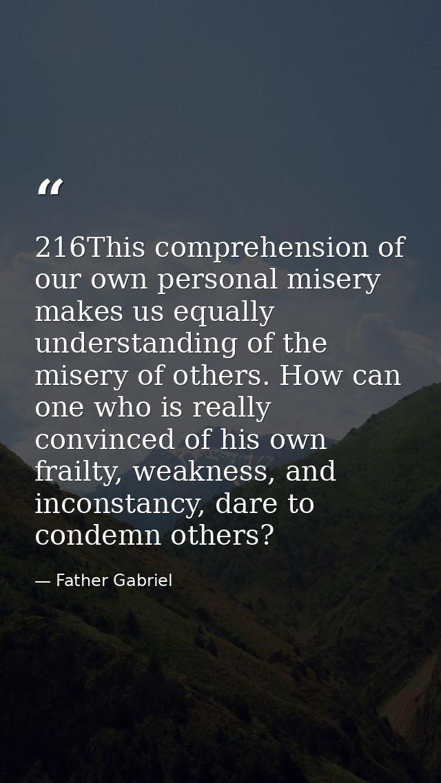 216This comprehension of our own personal misery makes us equally understanding of the misery of others. How can one who — Father Gabriel