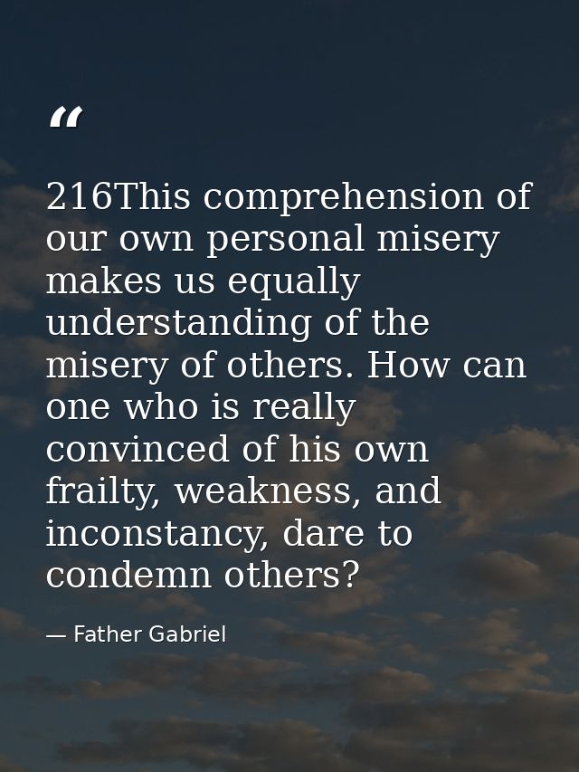 216This comprehension of our own personal misery makes us equally understanding of the misery of others. How can one who — Father Gabriel