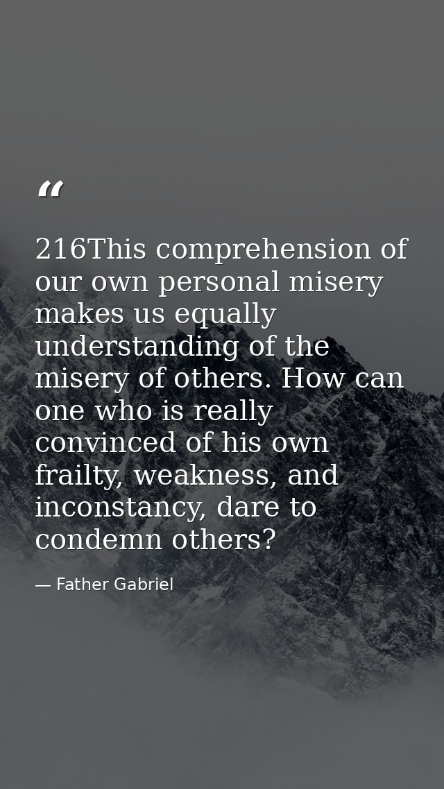 216This comprehension of our own personal misery makes us equally understanding of the misery of others. How can one who — Father Gabriel