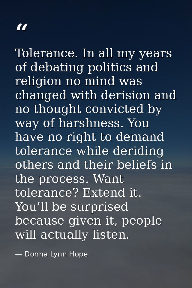 Tolerance. In all my years of debating politics and religion no mind was changed with derision and no thought convicted  — Donna Lynn Hope