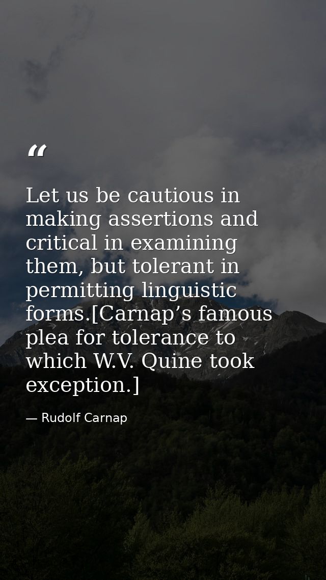Let us be cautious in making assertions and critical in examining them, but tolerant in permitting linguistic forms.[Car — Rudolf Carnap