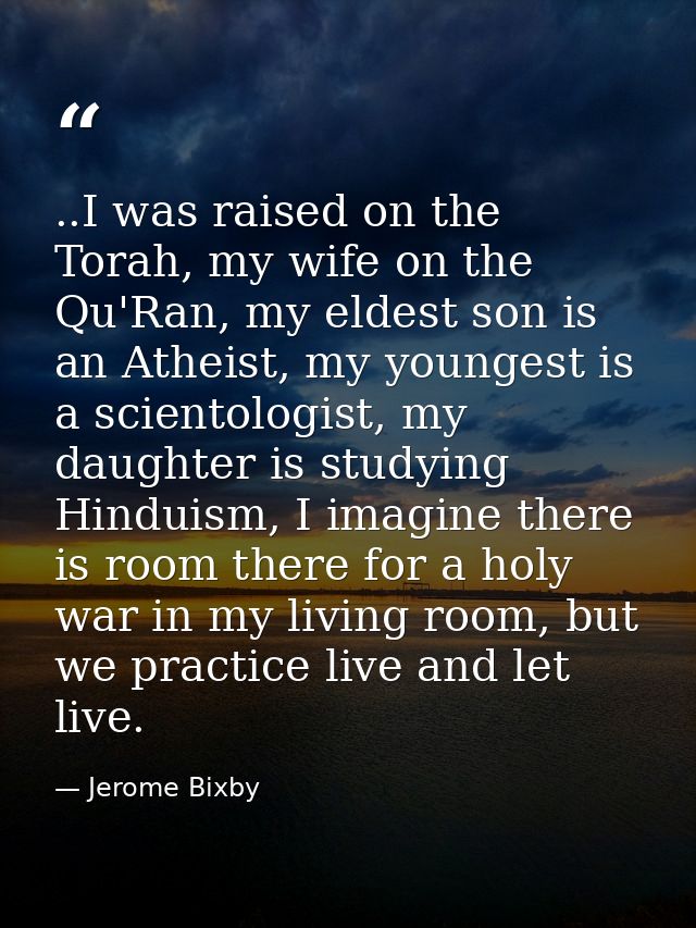 ..I was raised on the Torah, my wife on the Qu'Ran, my eldest son is an Atheist, my youngest is a scientologist, my daug — Jerome Bixby