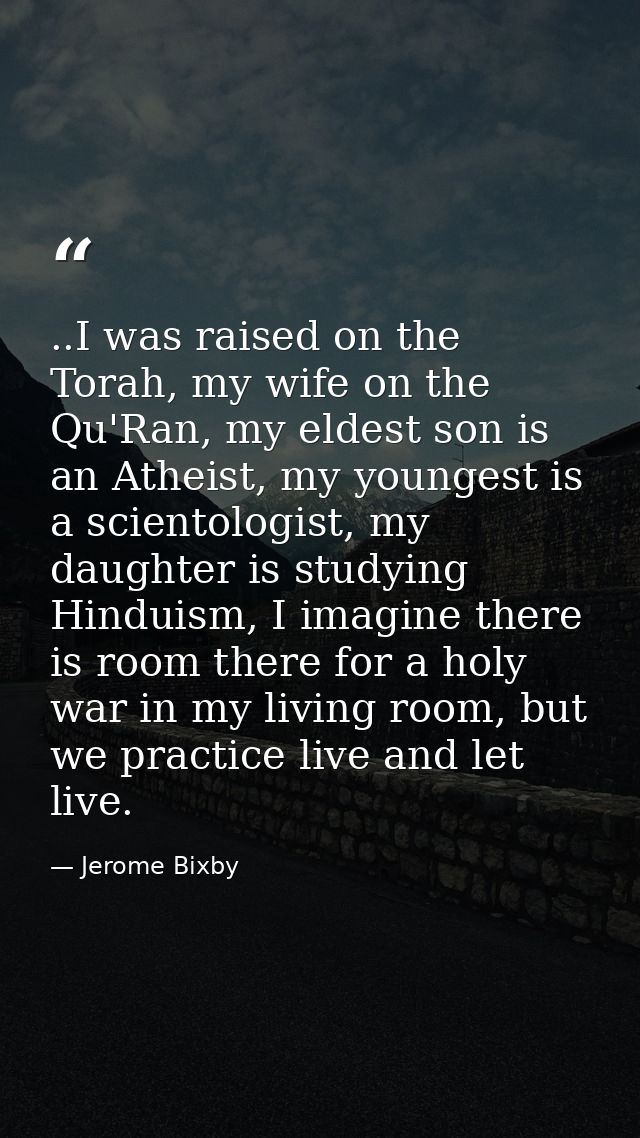 ..I was raised on the Torah, my wife on the Qu'Ran, my eldest son is an Atheist, my youngest is a scientologist, my daug — Jerome Bixby