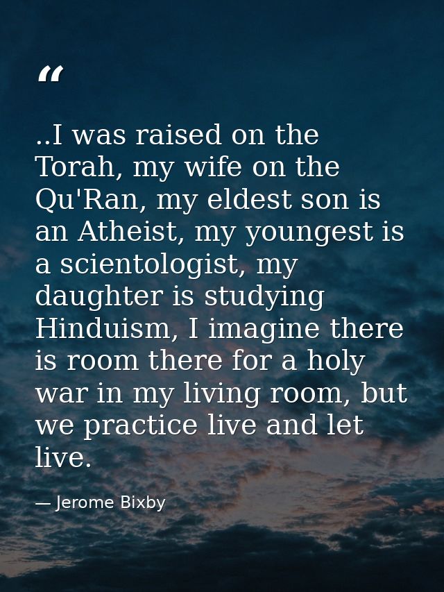 ..I was raised on the Torah, my wife on the Qu'Ran, my eldest son is an Atheist, my youngest is a scientologist, my daug — Jerome Bixby