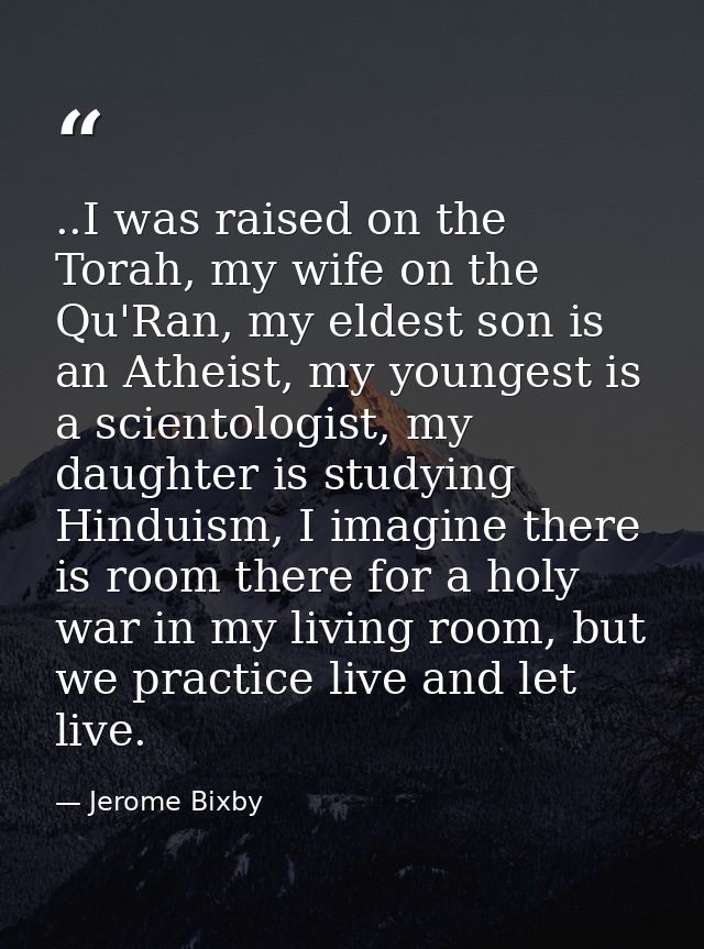 ..I was raised on the Torah, my wife on the Qu'Ran, my eldest son is an Atheist, my youngest is a scientologist, my daug — Jerome Bixby