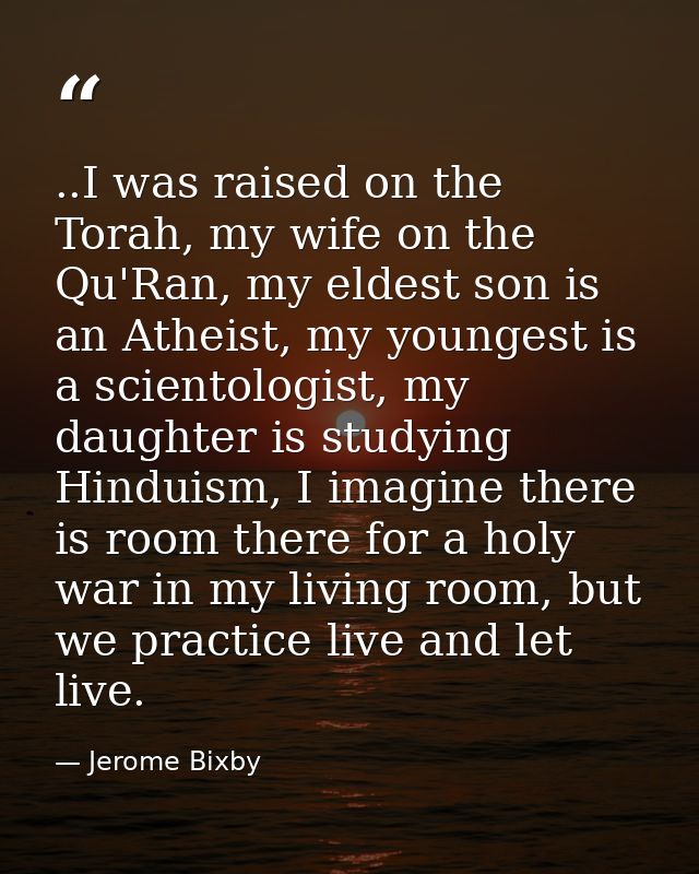 ..I was raised on the Torah, my wife on the Qu'Ran, my eldest son is an Atheist, my youngest is a scientologist, my daug — Jerome Bixby