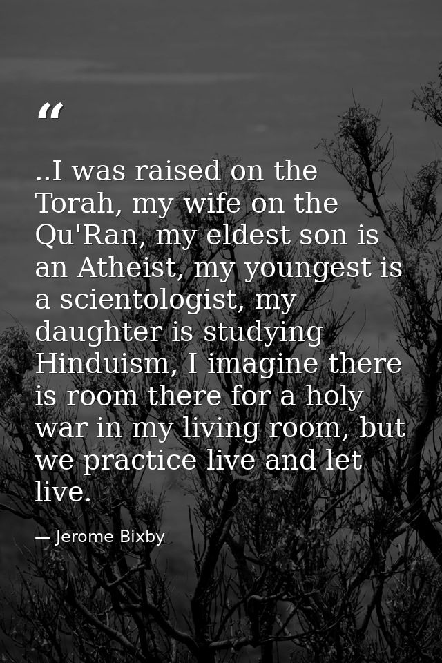 ..I was raised on the Torah, my wife on the Qu'Ran, my eldest son is an Atheist, my youngest is a scientologist, my daug — Jerome Bixby