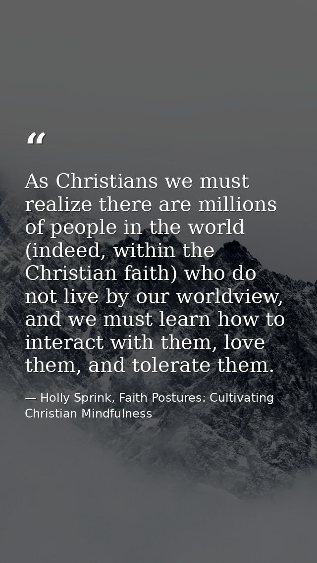 As Christians we must realize there are millions of people in the world (indeed, within the Christian faith) who do not  — Holly Sprink, Faith Postures: Cultivating Christian Mindfulness