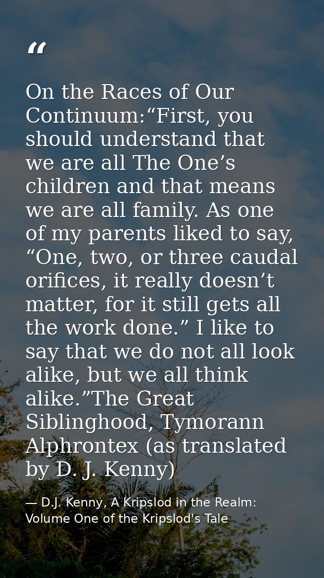 On the Races of Our Continuum:“First, you should understand that we are all The One’s children and that means we are all — D.J. Kenny, A Kripslod in the Realm: Volume One of the Kripslod's Tale