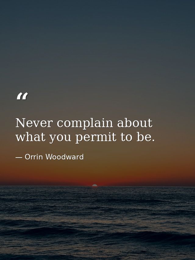 Never complain about what you permit to be. — Orrin Woodward