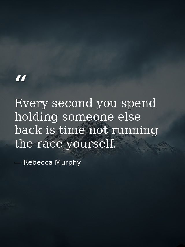 Every second you spend holding someone else back is time not running the race yourself. — Rebecca Murphy