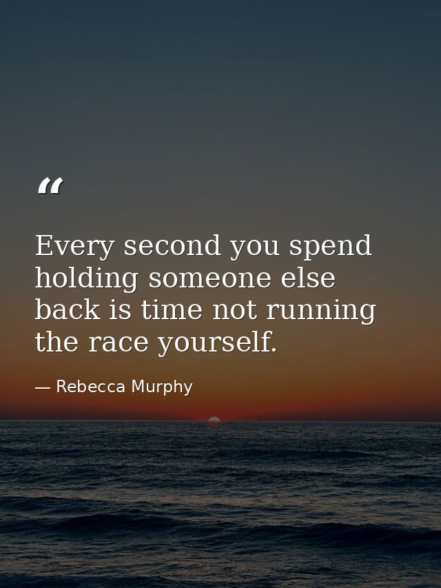 Every second you spend holding someone else back is time not running the race yourself. — Rebecca Murphy
