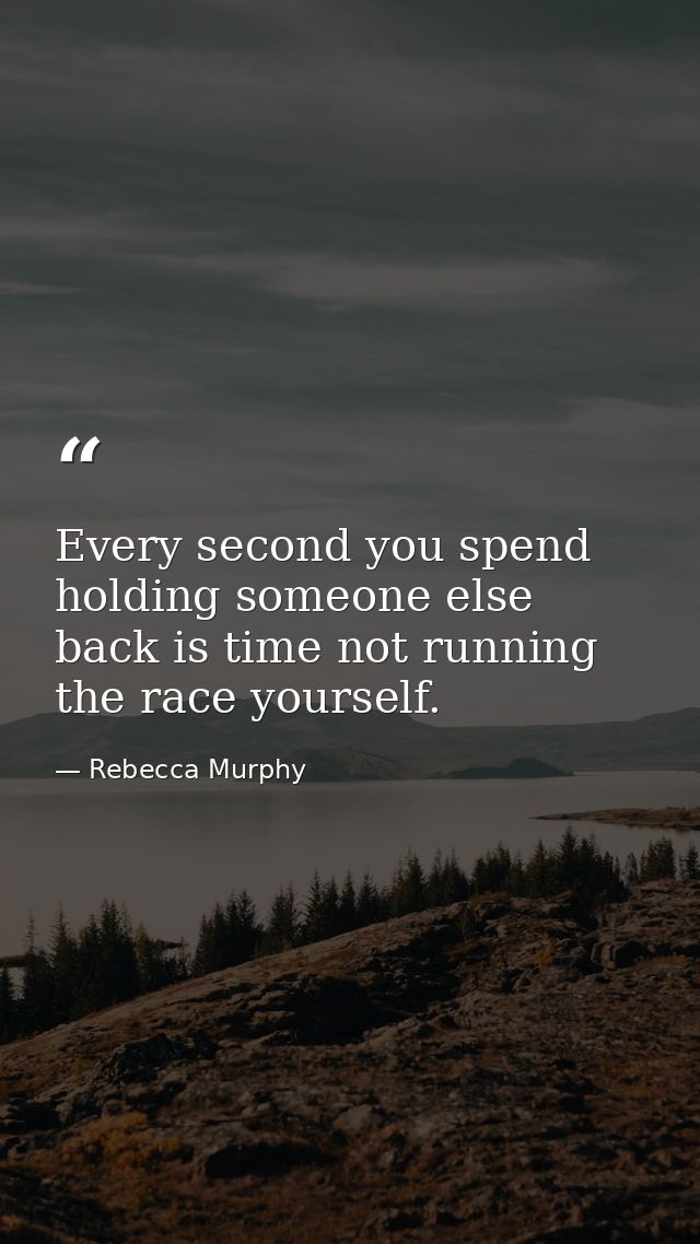 Every second you spend holding someone else back is time not running the race yourself. — Rebecca Murphy