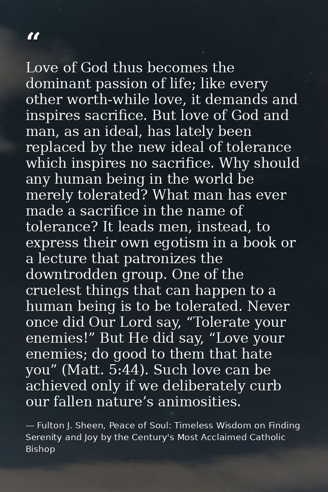 Love of God thus becomes the dominant passion of life; like every other worth-while love, it demands and inspires sacrif — Fulton J. Sheen, Peace of Soul: Timeless Wisdom on Finding Serenity and Joy by the Century's Most Acclaimed Catholic Bishop