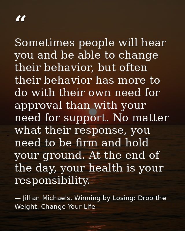 Sometimes people will hear you and be able to change their behavior, but often their behavior has more to do with their  — Jillian Michaels, Winning by Losing: Drop the Weight, Change Your Life