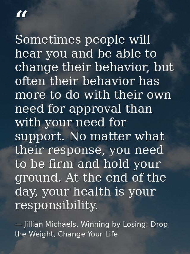 Sometimes people will hear you and be able to change their behavior, but often their behavior has more to do with their  — Jillian Michaels, Winning by Losing: Drop the Weight, Change Your Life