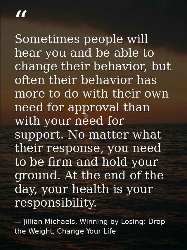 Sometimes people will hear you and be able to change their behavior, but often their behavior has more to do with their  — Jillian Michaels, Winning by Losing: Drop the Weight, Change Your Life