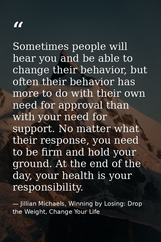 Sometimes people will hear you and be able to change their behavior, but often their behavior has more to do with their  — Jillian Michaels, Winning by Losing: Drop the Weight, Change Your Life