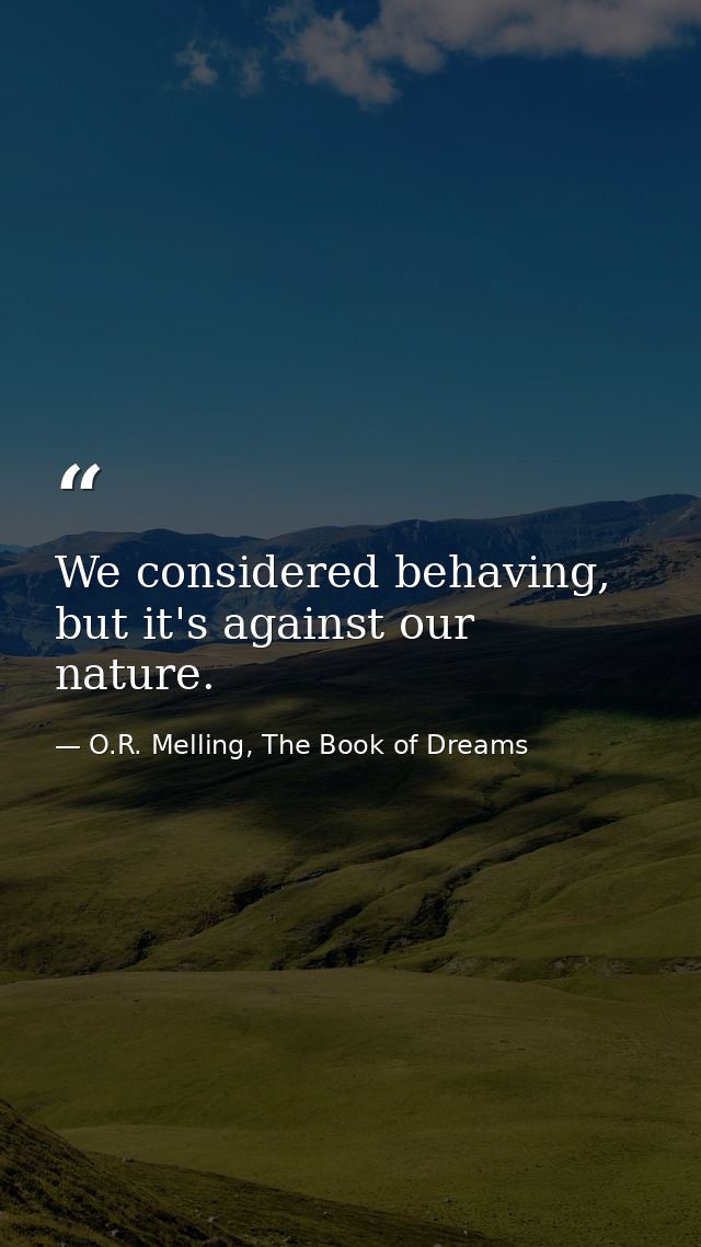We considered behaving, but it's against our nature. — O.R. Melling, The Book of Dreams