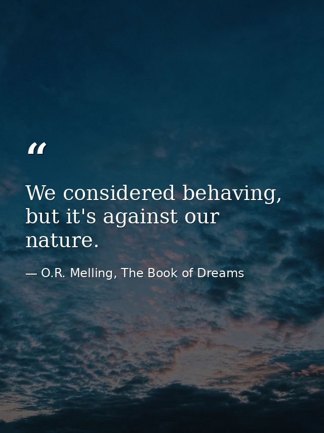 We considered behaving, but it's against our nature. — O.R. Melling, The Book of Dreams