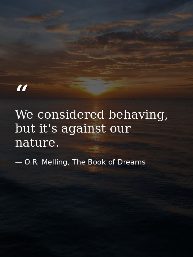 We considered behaving, but it's against our nature. — O.R. Melling, The Book of Dreams