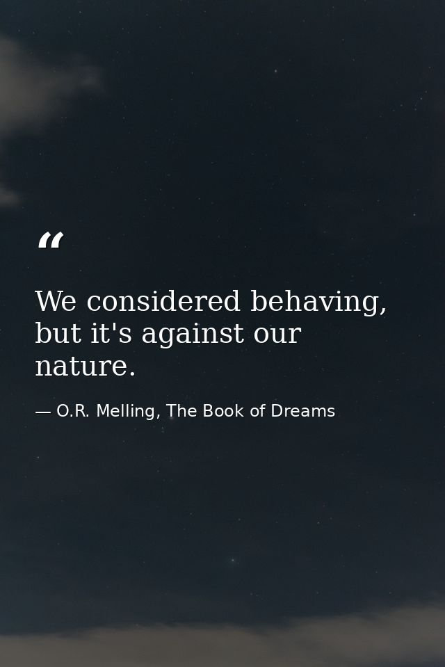 We considered behaving, but it's against our nature. — O.R. Melling, The Book of Dreams