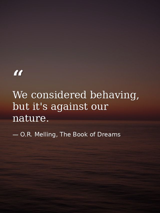 We considered behaving, but it's against our nature. — O.R. Melling, The Book of Dreams