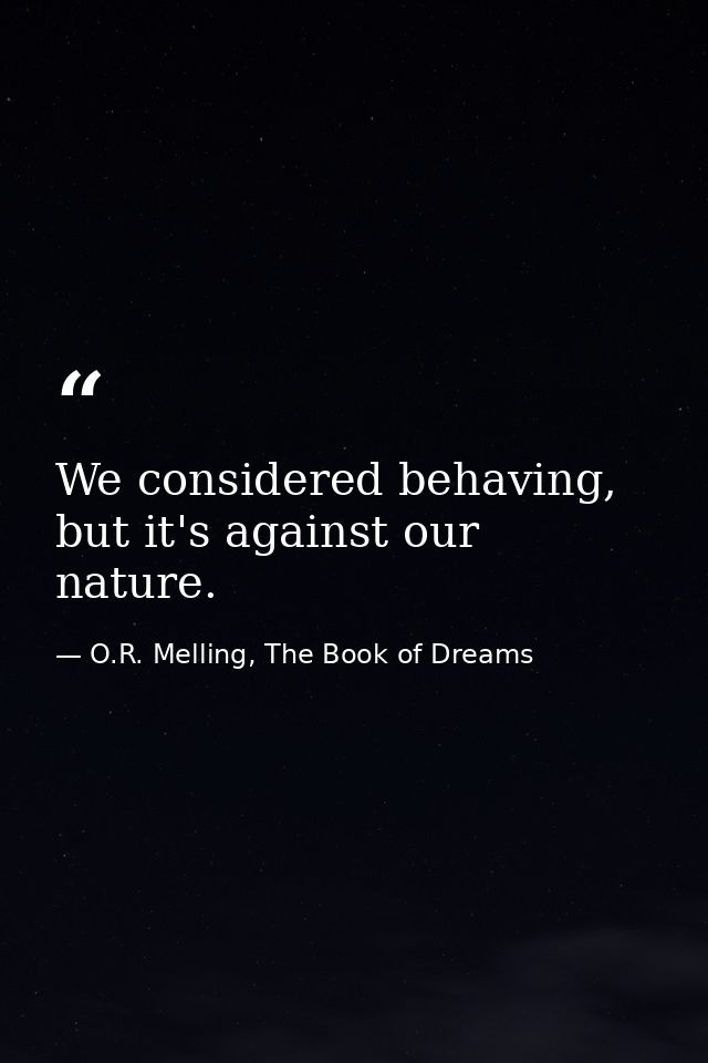 We considered behaving, but it's against our nature. — O.R. Melling, The Book of Dreams